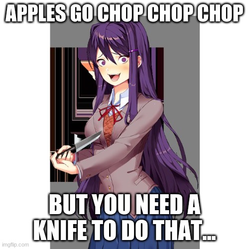 Yuri and knife | APPLES GO CHOP CHOP CHOP; BUT YOU NEED A KNIFE TO DO THAT... | image tagged in yuri and knife | made w/ Imgflip meme maker