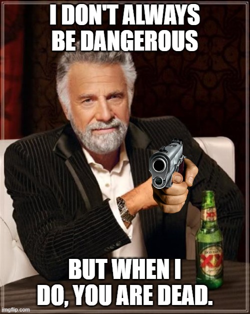 The Most Interesting Man In The World Meme | I DON'T ALWAYS BE DANGEROUS BUT WHEN I DO, YOU ARE DEAD. | image tagged in memes,the most interesting man in the world | made w/ Imgflip meme maker