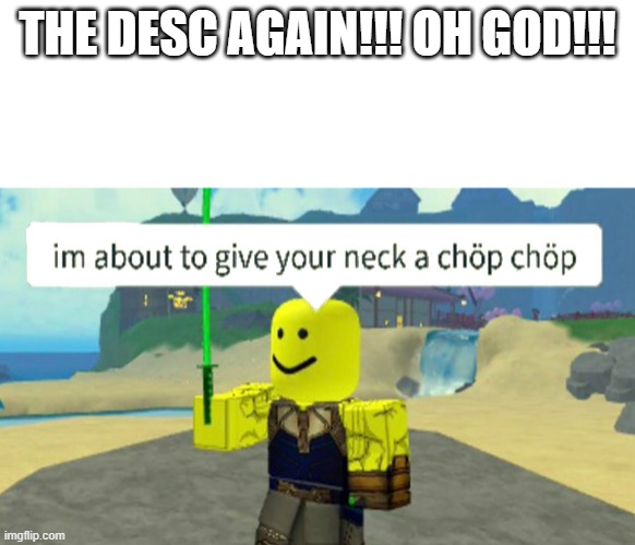 Roblox neck chop | THE DESC AGAIN!!! OH GOD!!! | image tagged in roblox neck chop | made w/ Imgflip meme maker