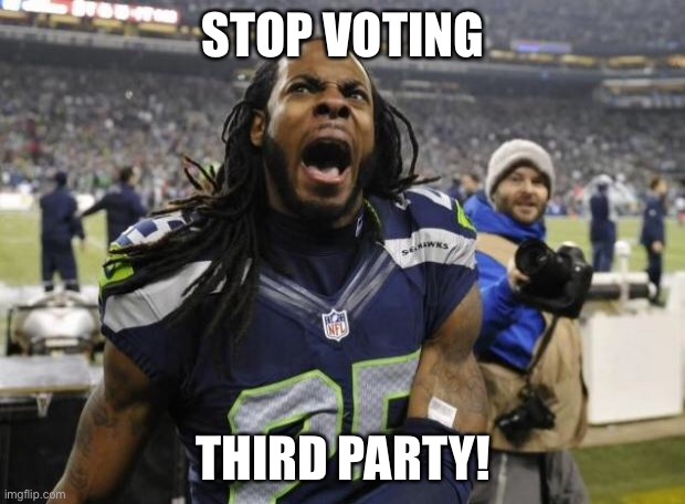 Third party vote SUCKS | STOP VOTING; THIRD PARTY! | image tagged in seahawks richard sherman,third party,republicans,democrats,stop | made w/ Imgflip meme maker