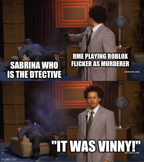 Roblox Flicker be like | RME PLAYING ROBLOX FLICKER AS MURDERER; SABRINA WHO IS THE DTECTIVE; "IT WAS VINNY!" | image tagged in memes,who killed hannibal | made w/ Imgflip meme maker