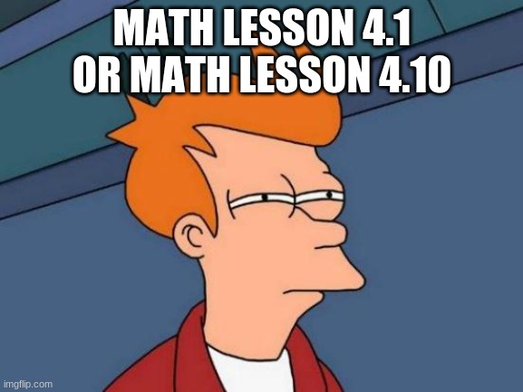 Hmm... go math is quite confusing | MATH LESSON 4.1 OR MATH LESSON 4.10 | image tagged in memes,futurama fry | made w/ Imgflip meme maker