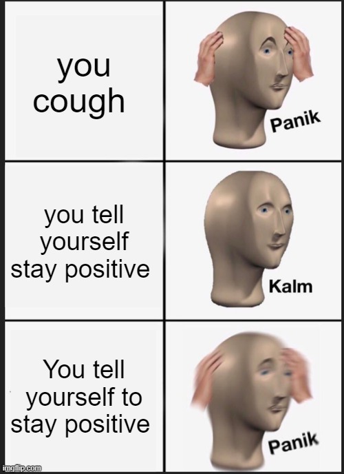 Panik Kalm Panik Meme | you cough; you tell yourself stay positive; You tell yourself to stay positive | image tagged in memes,panik kalm panik | made w/ Imgflip meme maker