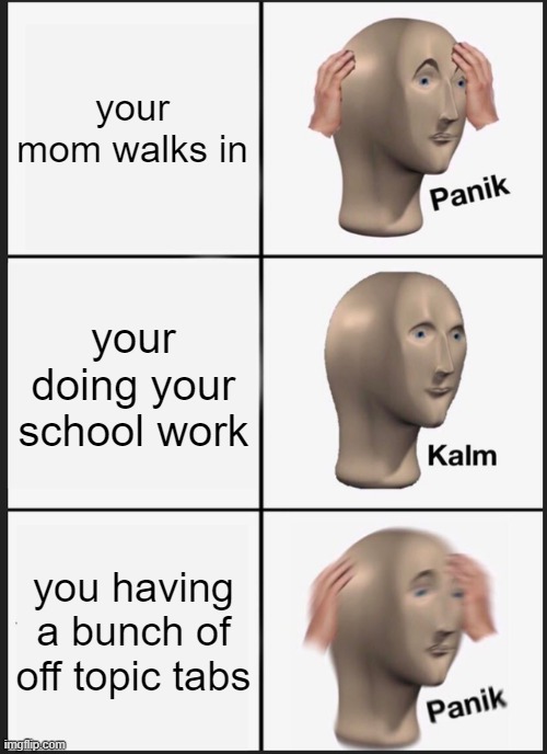 Panik Kalm Panik Meme | your mom walks in; your doing your school work; you having a bunch of off topic tabs | image tagged in memes,panik kalm panik,school | made w/ Imgflip meme maker