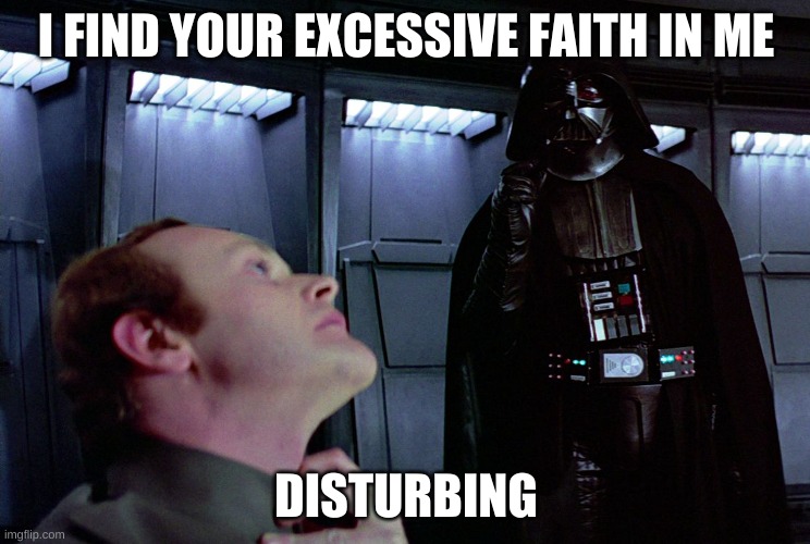 Excessive faith in me disturbing, you believe in me way too much | I FIND YOUR EXCESSIVE FAITH IN ME; DISTURBING | image tagged in darth vader force choke | made w/ Imgflip meme maker