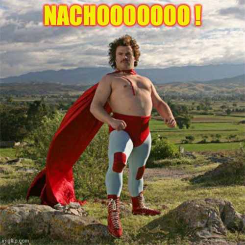 Nacho | NACHOOOOOOO ! | image tagged in nacho | made w/ Imgflip meme maker