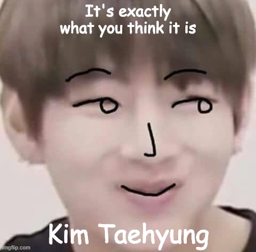 V in 2020 being like: -o- | It's exactly what you think it is; Kim Taehyung | image tagged in bts,bts v,kpop | made w/ Imgflip meme maker