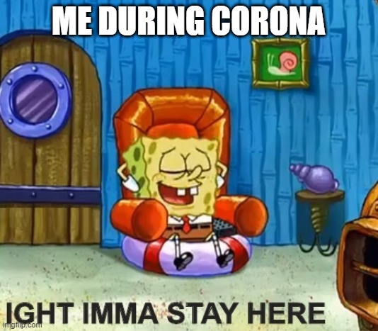 ME DURING CORONA | image tagged in spongebob | made w/ Imgflip meme maker