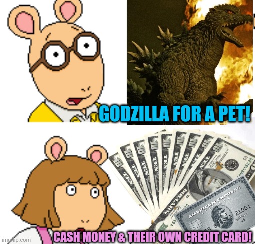 What guys want vs what gals want! | GODZILLA FOR A PET! CASH MONEY & THEIR OWN CREDIT CARD! | image tagged in arthur,godzilla,money,credit card | made w/ Imgflip meme maker