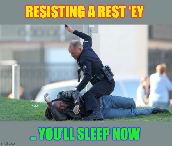 Cop Beating | RESISTING A REST ‘EY .. YOU’LL SLEEP NOW | image tagged in cop beating | made w/ Imgflip meme maker