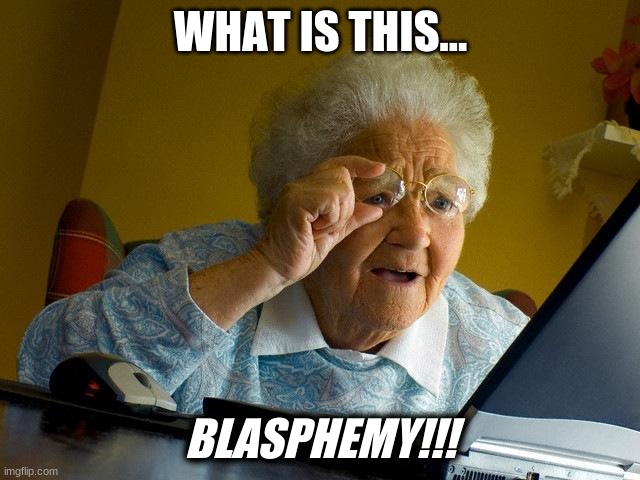 Grandma Finds The Internet | WHAT IS THIS... BLASPHEMY!!! | image tagged in memes,grandma finds the internet | made w/ Imgflip meme maker