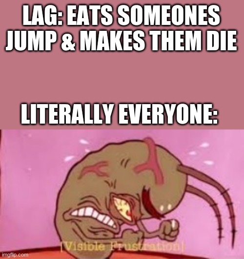 Visible Frustration | LAG: EATS SOMEONES JUMP & MAKES THEM DIE LITERALLY EVERYONE: | image tagged in visible frustration | made w/ Imgflip meme maker