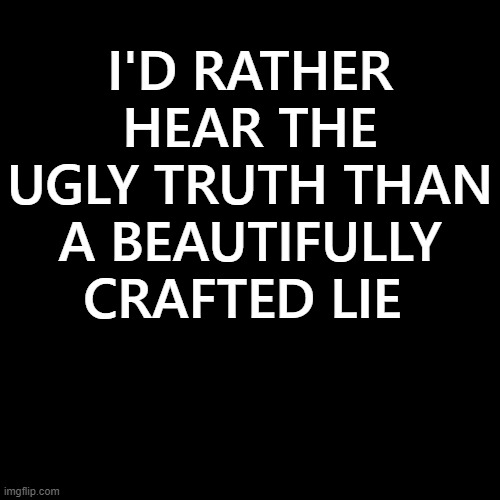 I'd rather hear the ugly truth than a beautifully crafted lie | I'D RATHER HEAR THE UGLY TRUTH THAN A BEAUTIFULLY CRAFTED LIE | image tagged in memes,lies verses truth,you can't handle the truth,political meme,politics,pretty little liars | made w/ Imgflip meme maker