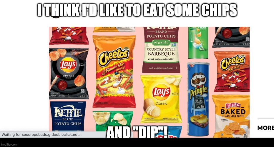 chips | I THINK I'D LIKE TO EAT SOME CHIPS; AND "DIP"! | image tagged in chips,dip,slang | made w/ Imgflip meme maker