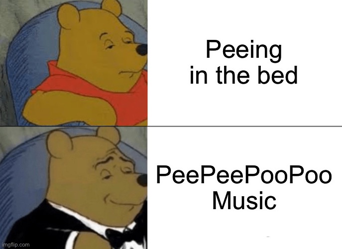 Tuxedo Winnie The Pooh | Peeing in the bed; PeePeePooPoo Music | image tagged in memes,tuxedo winnie the pooh | made w/ Imgflip meme maker