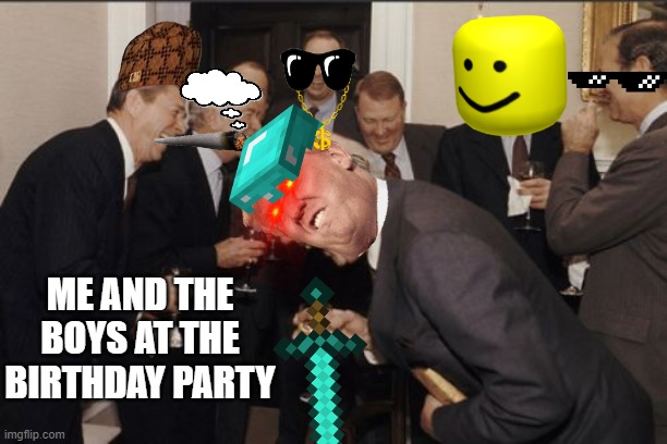 Laughing Men In Suits Meme | ME AND THE BOYS AT THE BIRTHDAY PARTY | image tagged in memes,laughing men in suits | made w/ Imgflip meme maker