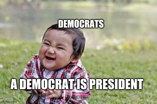 Evil Toddler | DEMOCRATS; A DEMOCRAT IS PRESIDENT | image tagged in memes,evil toddler | made w/ Imgflip meme maker