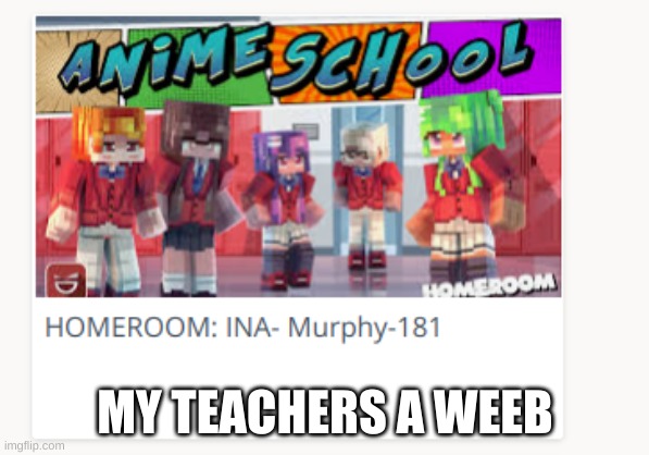 help! | MY TEACHERS A WEEB | image tagged in weeb,school sucks ass | made w/ Imgflip meme maker