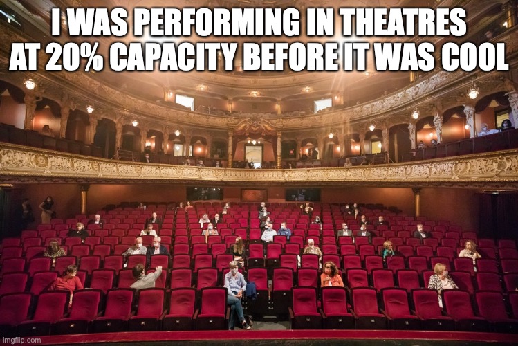 Theatre Capacity in COVID | I WAS PERFORMING IN THEATRES AT 20% CAPACITY BEFORE IT WAS COOL | image tagged in memes,theatre,marcos mateo ochoa,covid19,broadway,funny | made w/ Imgflip meme maker