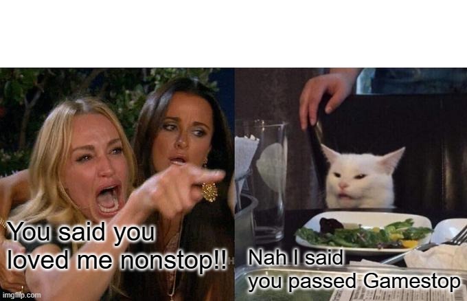 Gamestop | You said you loved me nonstop!! Nah I said you passed Gamestop | image tagged in memes,woman yelling at cat | made w/ Imgflip meme maker