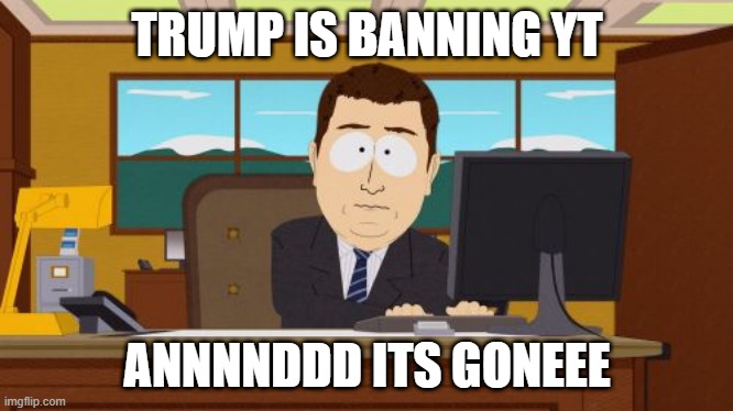 Aaaaand Its Gone | TRUMP IS BANNING YT; ANNNNDDD ITS GONEEE | image tagged in memes,aaaaand its gone | made w/ Imgflip meme maker