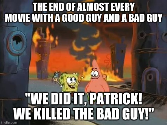 "We did it, Patrick! We saved the City!" | THE END OF ALMOST EVERY MOVIE WITH A GOOD GUY AND A BAD GUY; "WE DID IT, PATRICK! WE KILLED THE BAD GUY!" | image tagged in we did it patrick we saved the city | made w/ Imgflip meme maker