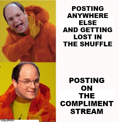 GEORGE COSTANZA AS DRAKE | POSTING ANYWHERE ELSE AND GETTING LOST IN THE SHUFFLE POSTING ON THE COMPLIMENT STREAM | image tagged in george costanza as drake | made w/ Imgflip meme maker