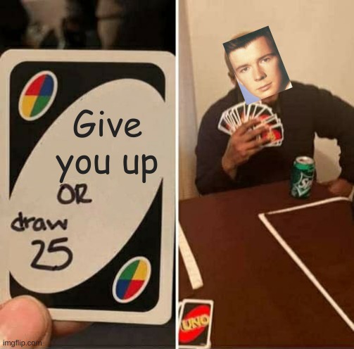Hell never give U up | Give you up | image tagged in memes,uno draw 25 cards,rick astley | made w/ Imgflip meme maker