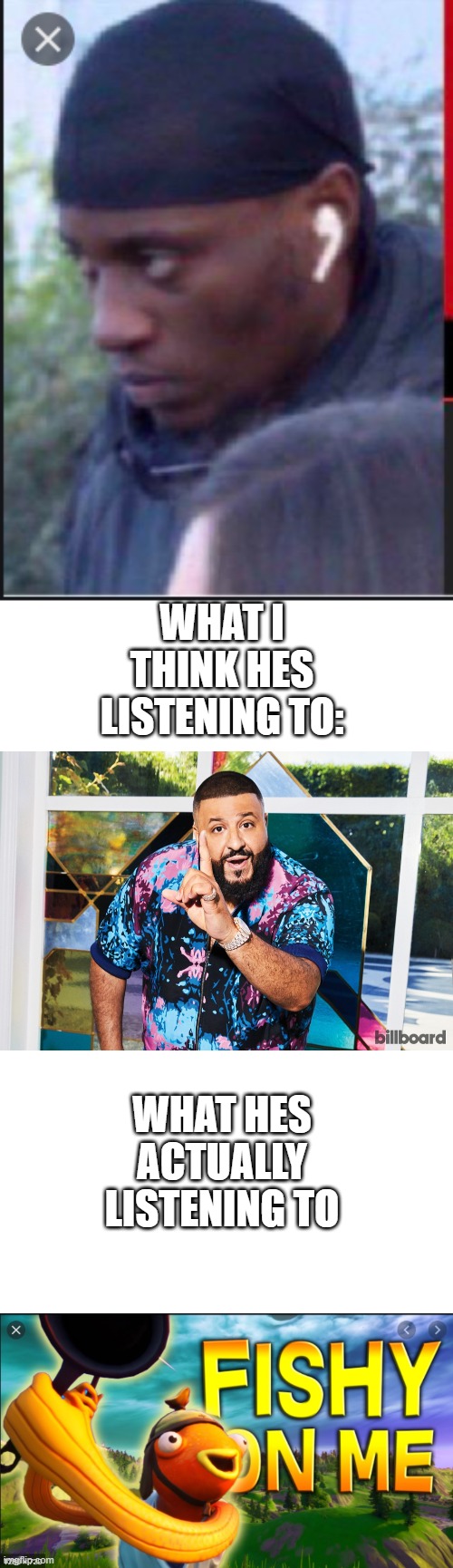 FISHY ON MEEEEEEE | WHAT I THINK HES LISTENING TO:; WHAT HES ACTUALLY LISTENING TO | image tagged in fishy,yeet,airpods,music | made w/ Imgflip meme maker