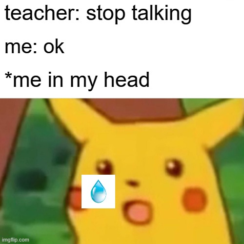 :( | teacher: stop talking; me: ok; *me in my head | image tagged in memes,surprised pikachu,school | made w/ Imgflip meme maker