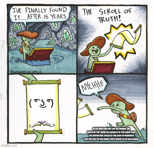 The Scroll Of Truth | ( ͡° ͜ʖ ͡°); AFTER WASTING HIS LIFE ON FINDING THE TRUTH OF THE 'MEME'IAL CONCEPT OF THE LENNY FACE, THE ADVENTURE TOILED IN THE CAVE OF WONDERS FOR THE REST OF HIS LONELY DAYS NEVER TO BE SEEN AGAIN. | image tagged in memes,the scroll of truth | made w/ Imgflip meme maker