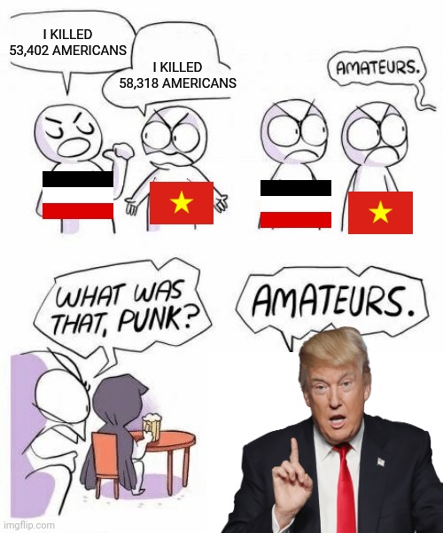 Nearly 200k dead is an impressive achievement. Wilhelm and Ho Chi Minh would be proud | I KILLED 53,402 AMERICANS; I KILLED 58,318 AMERICANS | image tagged in amateurs comic meme,trump | made w/ Imgflip meme maker