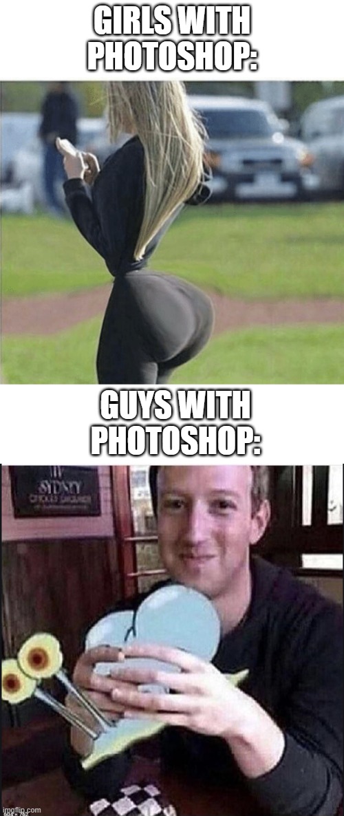 Guy photoshop vs. Girl photoshop | GIRLS WITH PHOTOSHOP:; GUYS WITH PHOTOSHOP: | image tagged in photoshop,memes,yeet,funny,spongebob,mark zuckerberg | made w/ Imgflip meme maker
