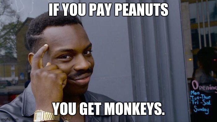 This applies to many situations | IF YOU PAY PEANUTS; YOU GET MONKEYS. | image tagged in memes,roll safe think about it,minimum wage,cheapskate,monkeys,peanuts | made w/ Imgflip meme maker