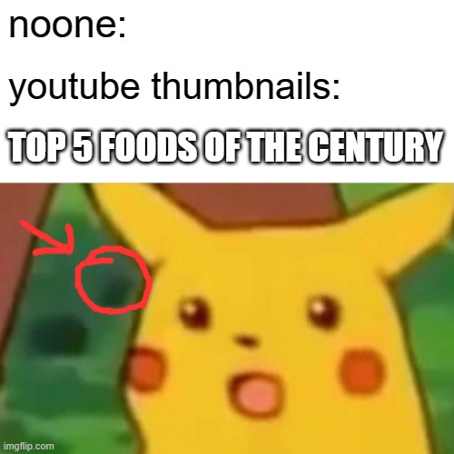 top 5 fooooooooods | noone:; youtube thumbnails:; TOP 5 FOODS OF THE CENTURY | image tagged in memes,surprised pikachu,food,youtube,mememaker2000tm | made w/ Imgflip meme maker
