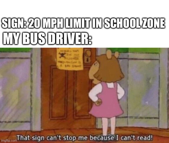 *chuckles* I’m in danger | SIGN: 20 MPH LIMIT IN SCHOOL ZONE; MY BUS DRIVER: | image tagged in that sign won't stop me,bus driver | made w/ Imgflip meme maker