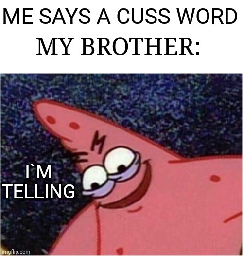 childhood memes 1 ahhh the memories | ME SAYS A CUSS WORD; MY BROTHER:; I`M TELLING | image tagged in patrick star,childhood memories,memes | made w/ Imgflip meme maker