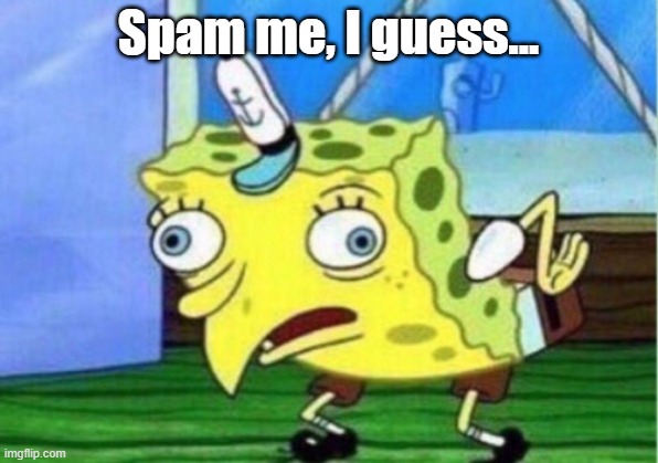 Weird template choice. Don't ask. | Spam me, I guess... | image tagged in memes,mocking spongebob | made w/ Imgflip meme maker