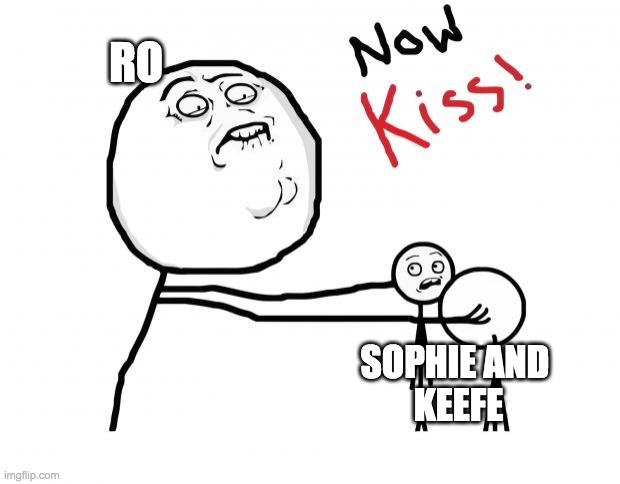 ro be like | RO; SOPHIE AND 
KEEFE | image tagged in now kiss | made w/ Imgflip meme maker