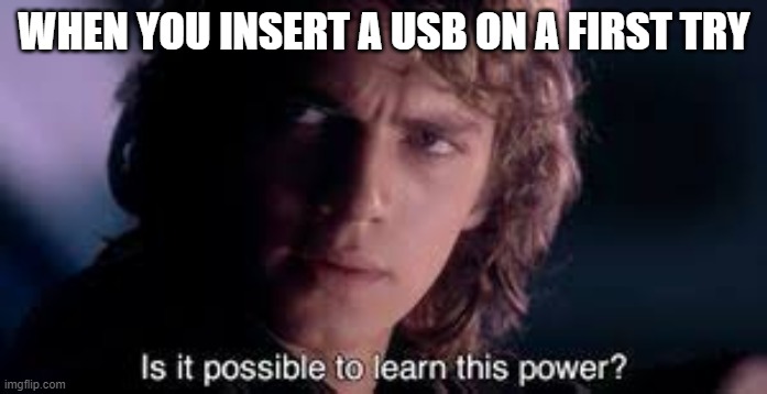 WHEN YOU INSERT A USB ON A FIRST TRY | image tagged in is it possible to learn this power,anakin skywalker | made w/ Imgflip meme maker