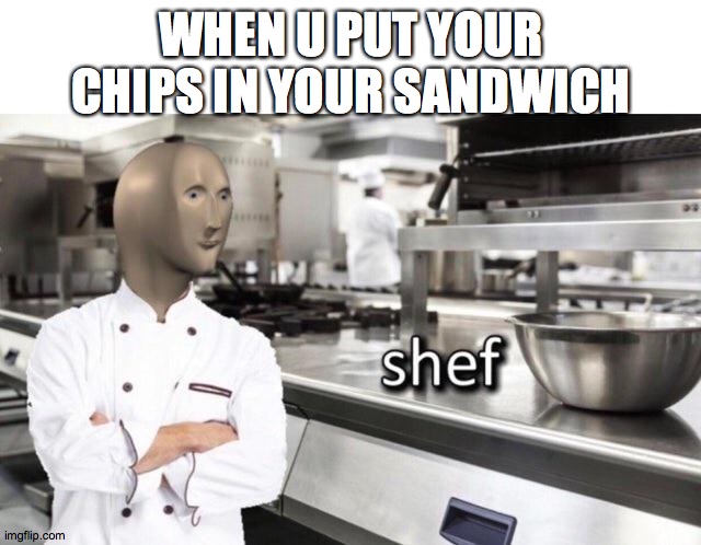 i love meme man <3 |  WHEN U PUT YOUR CHIPS IN YOUR SANDWICH | image tagged in meme man shef meme | made w/ Imgflip meme maker
