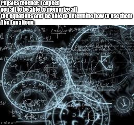 Another day in Physics Class | Physics teacher: I expect you all to be able to memorize all the equations and  be able to determine how to use them
The Equations: | image tagged in quantum physics | made w/ Imgflip meme maker