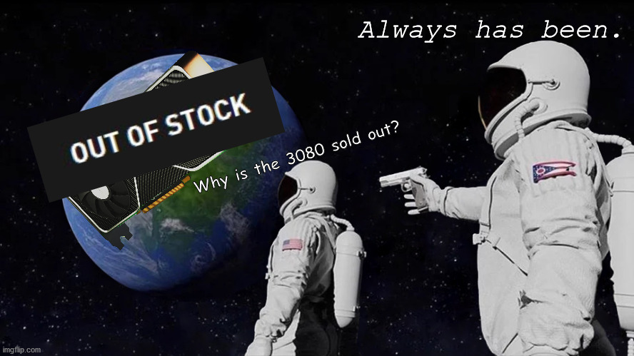 RTX 3080 Availability | Always has been. Why is the 3080 sold out? | image tagged in always has been,rtx,rtx3080,nvidia,out of stock | made w/ Imgflip meme maker