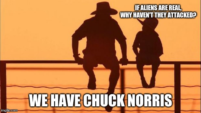 Thanks Chuck | IF ALIENS ARE REAL, WHY HAVEN'T THEY ATTACKED? WE HAVE CHUCK NORRIS | image tagged in cowboy father and son,chuck norris,no aliens allowed,earth is for humans,never trust the greys,stay on your planet | made w/ Imgflip meme maker