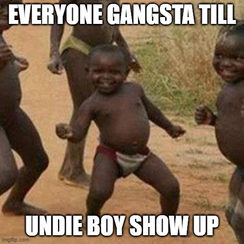 :0 | EVERYONE GANGSTA TILL; UNDIE BOY SHOW UP | image tagged in memes,third world success kid,gangsta | made w/ Imgflip meme maker