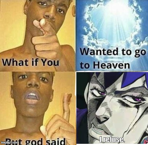 What if you wanted to go to Heaven | I refuse. | image tagged in what if you wanted to go to heaven | made w/ Imgflip meme maker