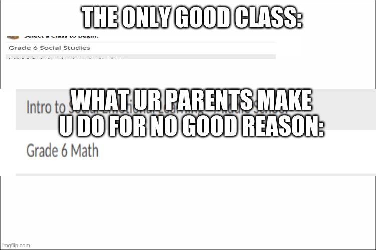 UGGGGGGGGGGGG | THE ONLY GOOD CLASS:; WHAT UR PARENTS MAKE U DO FOR NO GOOD REASON: | image tagged in school,acellus | made w/ Imgflip meme maker