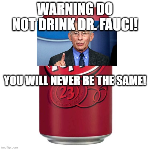 DON'T DRINK DR. FAUCI! | WARNING DO NOT DRINK DR. FAUCI! YOU WILL NEVER BE THE SAME! | image tagged in fauci,covid-19,wrong,leftist,insane doctor,coronavirus | made w/ Imgflip meme maker