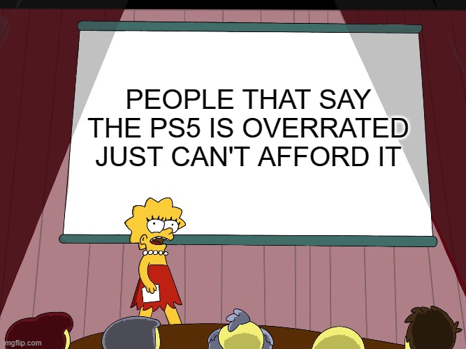 it's true | PEOPLE THAT SAY THE PS5 IS OVERRATED JUST CAN'T AFFORD IT | image tagged in lisa simpson presents in hd | made w/ Imgflip meme maker