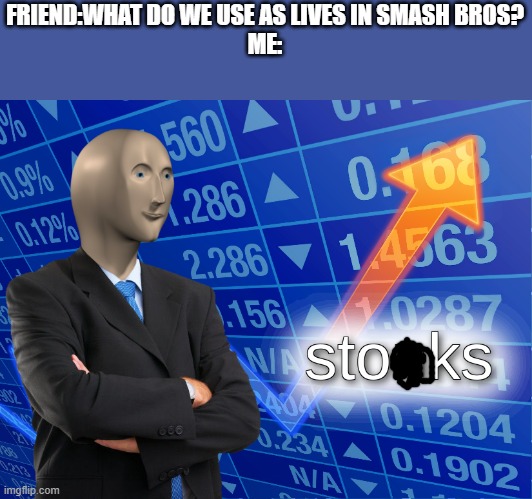stonks | FRIEND:WHAT DO WE USE AS LIVES IN SMASH BROS?
ME: | image tagged in stonks,super smash bros,ultimate | made w/ Imgflip meme maker